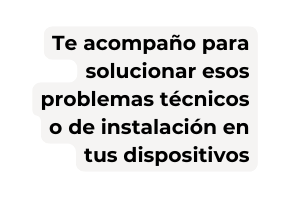 Te acompaño para solucionar esos problemas técnicos o de instalación en tus dispositivos